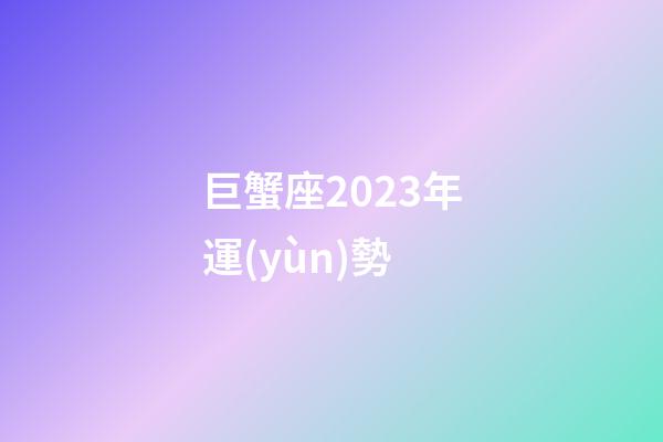巨蟹座2023年運(yùn)勢（2023年巨蟹座全年運(yùn)勢）-第1張-星座運(yùn)勢-玄機(jī)派