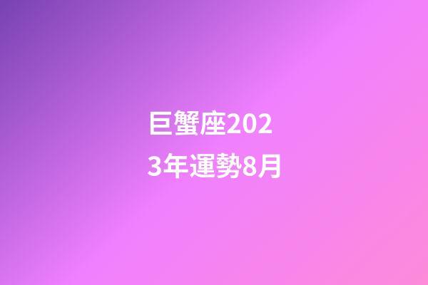 巨蟹座2023年運勢8月-第1張-星座運勢-玄機派