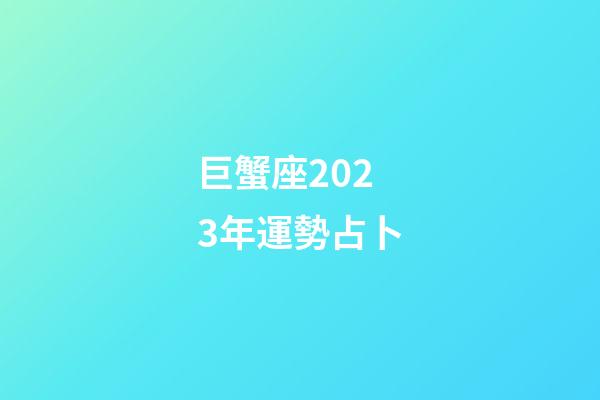 巨蟹座2023年運勢占卜-第1張-星座運勢-玄機派