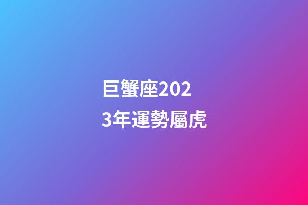 巨蟹座2023年運勢屬虎