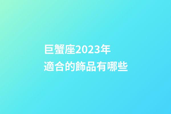 巨蟹座2023年適合的飾品有哪些-第1張-星座運(yùn)勢(shì)-玄機(jī)派
