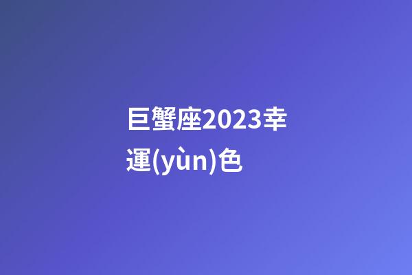 巨蟹座2023幸運(yùn)色-第1張-星座運(yùn)勢(shì)-玄機(jī)派