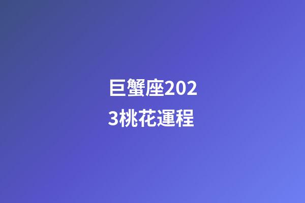 巨蟹座2023桃花運程-第1張-星座運勢-玄機派