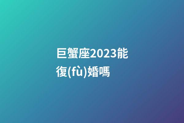 巨蟹座2023能復(fù)婚嗎-第1張-星座運(yùn)勢(shì)-玄機(jī)派