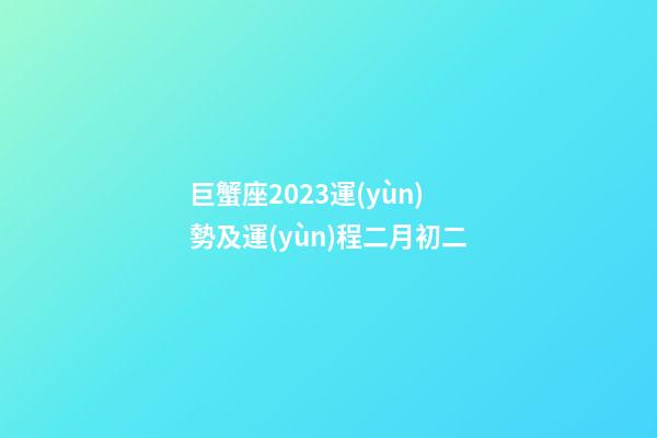 巨蟹座2023運(yùn)勢及運(yùn)程二月初二