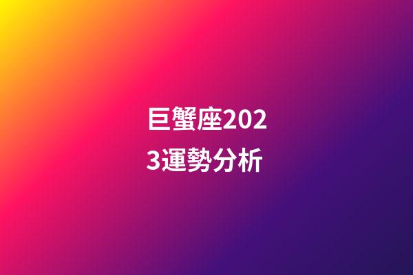 巨蟹座2023運勢分析-第1張-星座運勢-玄機派