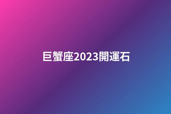 巨蟹座2023開運石