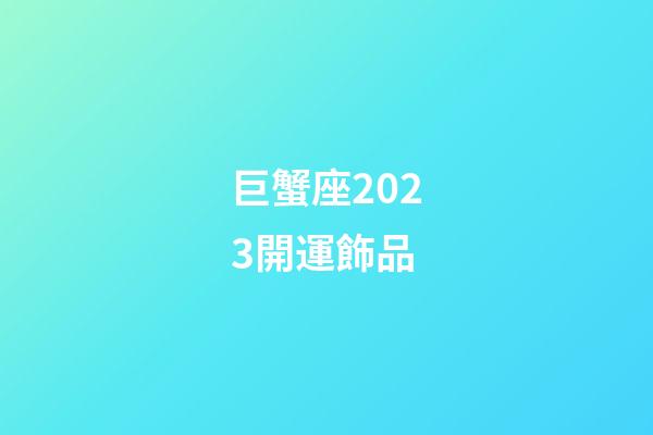 巨蟹座2023開運飾品-第1張-星座運勢-玄機派