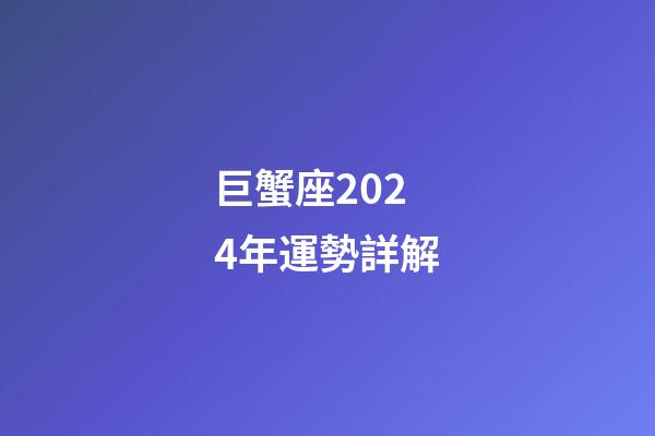 巨蟹座2024年運勢詳解-第1張-星座運勢-玄機派