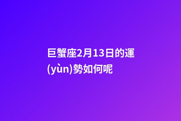 巨蟹座2月13日的運(yùn)勢如何呢-第1張-星座運(yùn)勢-玄機(jī)派
