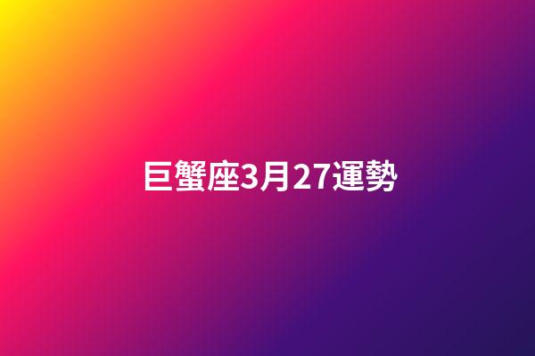 巨蟹座3月27運勢-第1張-星座運勢-玄機派
