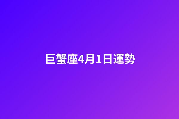 巨蟹座4月1日運勢-第1張-星座運勢-玄機派