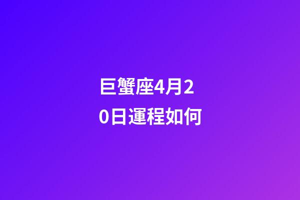 巨蟹座4月20日運程如何-第1張-星座運勢-玄機派