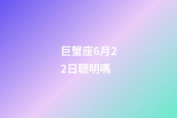 巨蟹座6月22日聰明嗎-第1張-星座運勢-玄機派