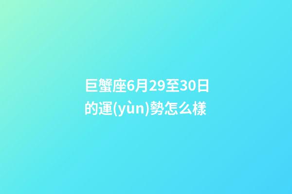 巨蟹座6月29至30日的運(yùn)勢怎么樣-第1張-星座運(yùn)勢-玄機(jī)派