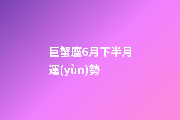 巨蟹座6月下半月運(yùn)勢