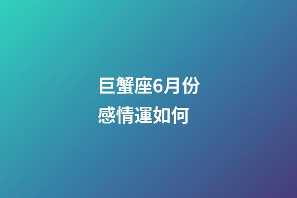 巨蟹座6月份感情運如何-第1張-星座運勢-玄機派