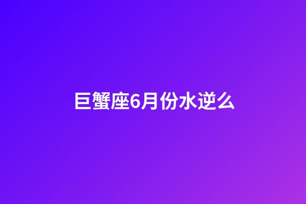 巨蟹座6月份水逆么-第1張-星座運(yùn)勢(shì)-玄機(jī)派