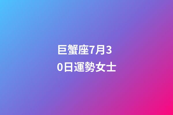 巨蟹座7月30日運勢女士-第1張-星座運勢-玄機派