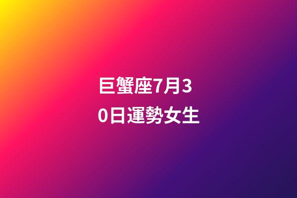 巨蟹座7月30日運勢女生-第1張-星座運勢-玄機派