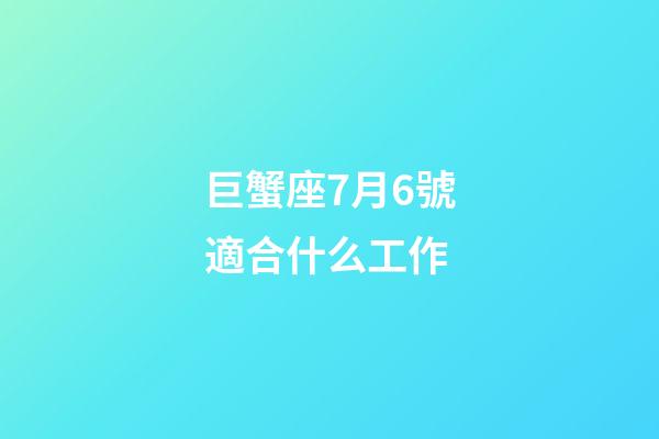 巨蟹座7月6號適合什么工作-第1張-星座運勢-玄機派