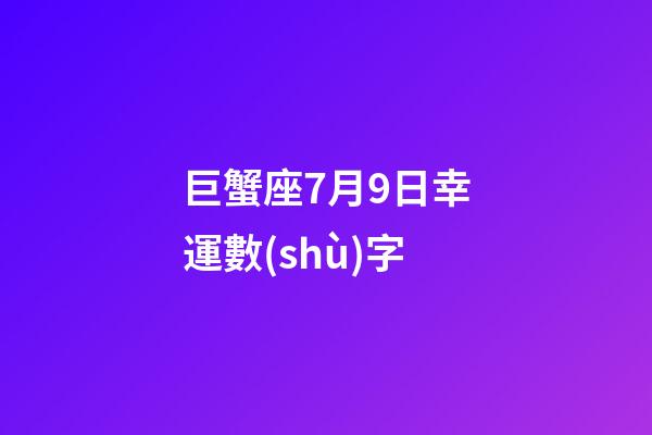 巨蟹座7月9日幸運數(shù)字-第1張-星座運勢-玄機派