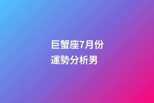 巨蟹座7月份運勢分析男-第1張-星座運勢-玄機派