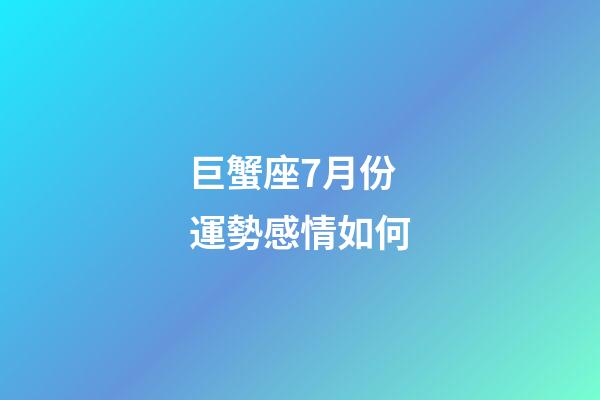 巨蟹座7月份運勢感情如何-第1張-星座運勢-玄機派