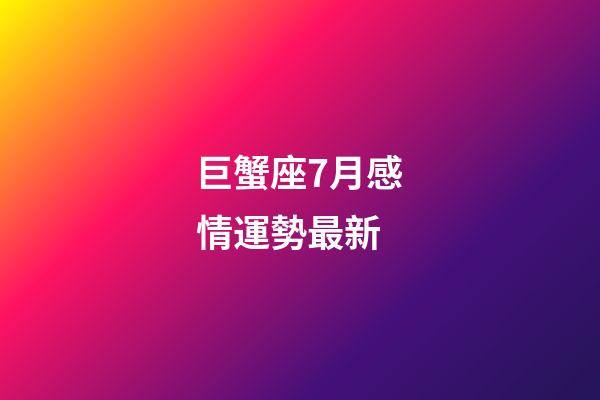 巨蟹座7月感情運勢最新-第1張-星座運勢-玄機派