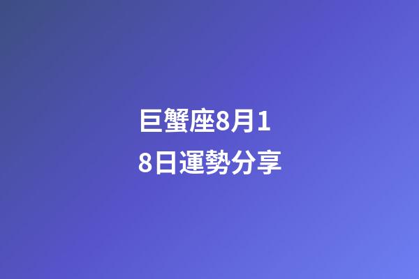 巨蟹座8月18日運勢分享-第1張-星座運勢-玄機派