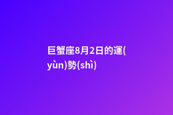 巨蟹座8月2日的運(yùn)勢(shì)-第1張-星座運(yùn)勢(shì)-玄機(jī)派