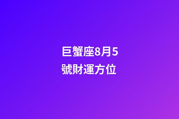 巨蟹座8月5號財運方位-第1張-星座運勢-玄機派