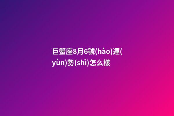 巨蟹座8月6號(hào)運(yùn)勢(shì)怎么樣-第1張-星座運(yùn)勢(shì)-玄機(jī)派