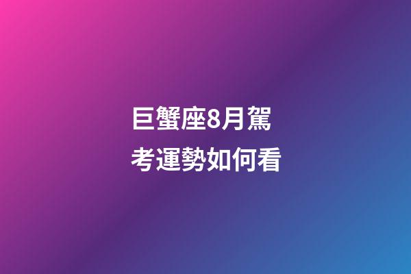 巨蟹座8月駕考運勢如何看-第1張-星座運勢-玄機派