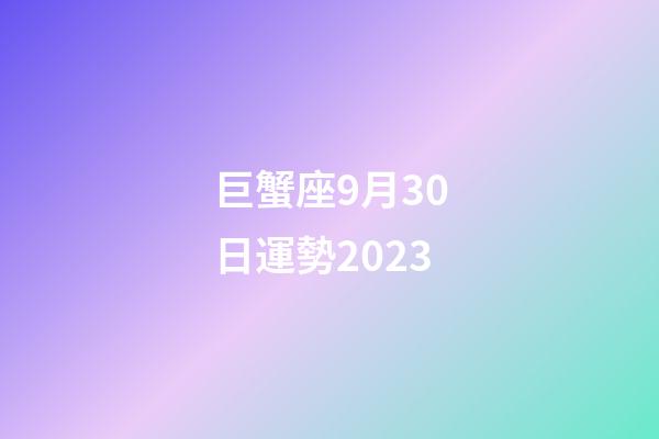 巨蟹座9月30日運勢2023-第1張-星座運勢-玄機派