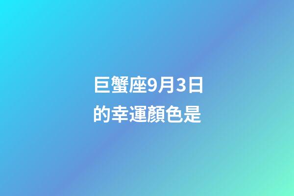 巨蟹座9月3日的幸運顏色是-第1張-星座運勢-玄機派