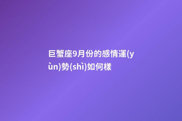 巨蟹座9月份的感情運(yùn)勢(shì)如何樣-第1張-星座運(yùn)勢(shì)-玄機(jī)派