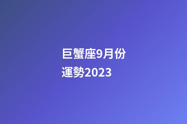巨蟹座9月份運勢2023-第1張-星座運勢-玄機派