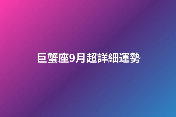 巨蟹座9月超詳細運勢-第1張-星座運勢-玄機派