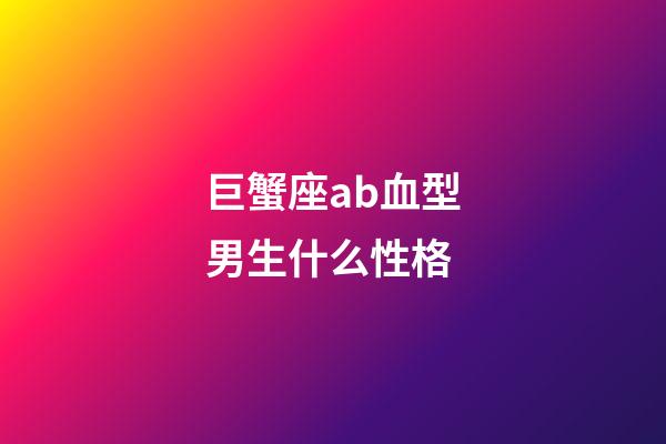 巨蟹座ab血型男生什么性格-第1張-星座運(yùn)勢-玄機(jī)派