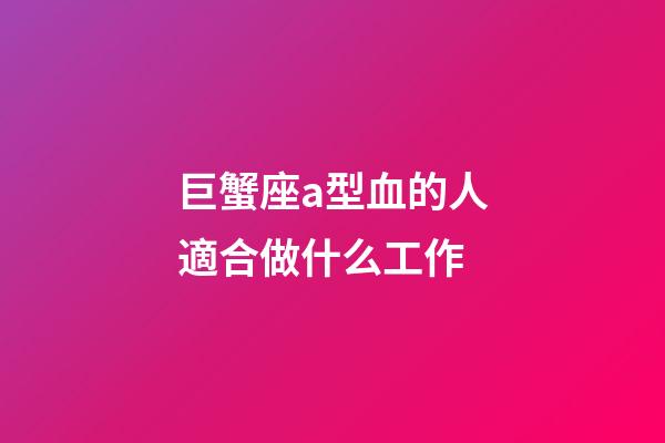 巨蟹座a型血的人適合做什么工作-第1張-星座運勢-玄機派