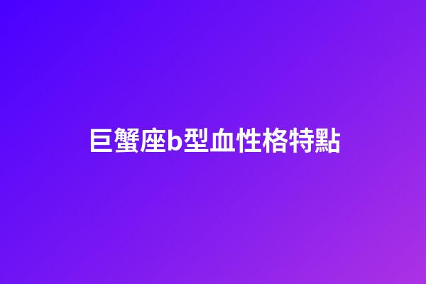巨蟹座b型血性格特點-第1張-星座運勢-玄機派