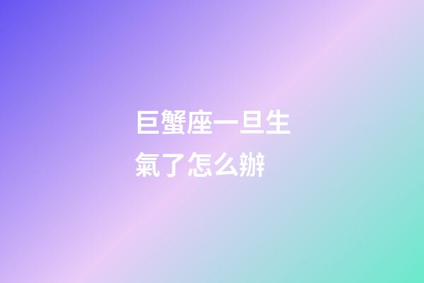 巨蟹座一旦生氣了怎么辦-第1張-星座運勢-玄機派