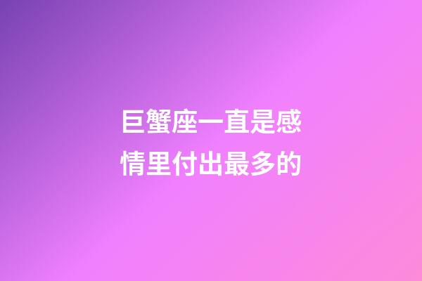 巨蟹座一直是感情里付出最多的-第1張-星座運勢-玄機派