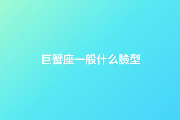 巨蟹座一般什么臉型-第1張-星座運勢-玄機派