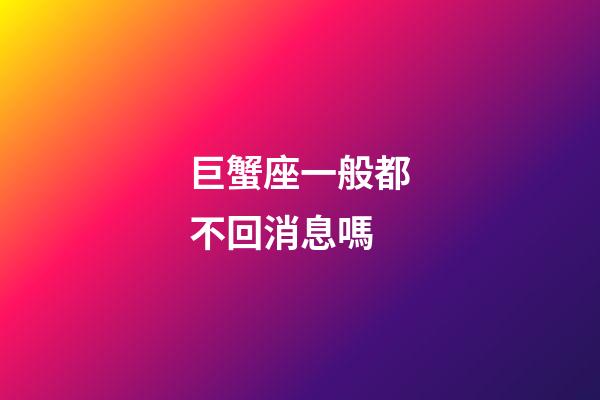 巨蟹座一般都不回消息嗎-第1張-星座運勢-玄機派