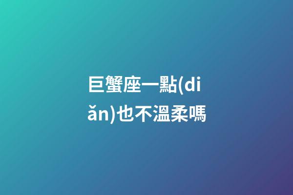 巨蟹座一點(diǎn)也不溫柔嗎-第1張-星座運(yùn)勢(shì)-玄機(jī)派