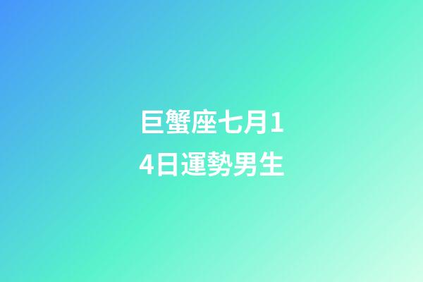 巨蟹座七月14日運勢男生-第1張-星座運勢-玄機派