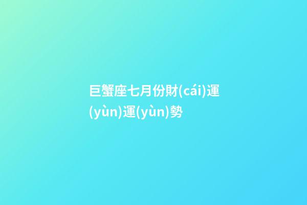 巨蟹座七月份財(cái)運(yùn)運(yùn)勢-第1張-星座運(yùn)勢-玄機(jī)派