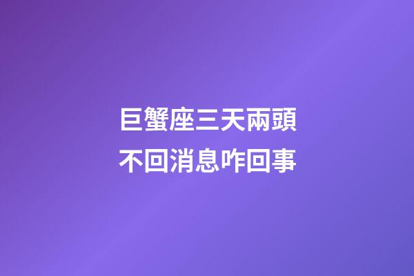 巨蟹座三天兩頭不回消息咋回事-第1張-星座運(yùn)勢(shì)-玄機(jī)派